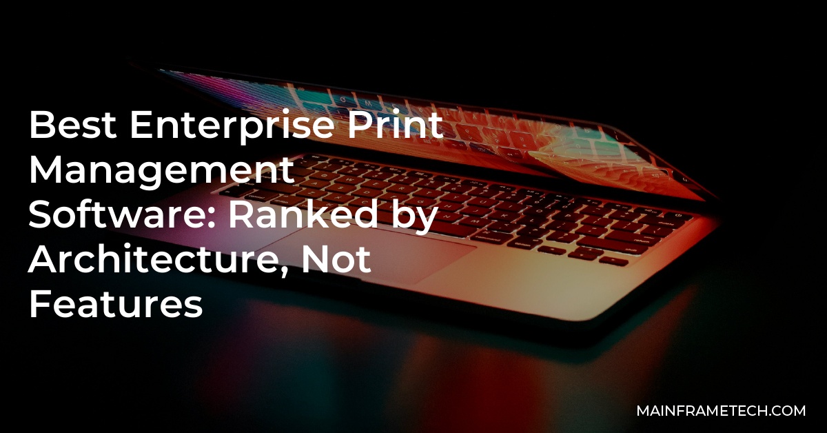 Best Enterprise Print Management Software: Ranked by Architecture, Not Features 